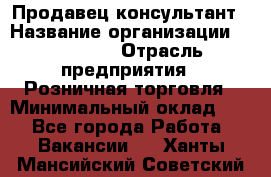 Продавец-консультант › Название организации ­ Poletto › Отрасль предприятия ­ Розничная торговля › Минимальный оклад ­ 1 - Все города Работа » Вакансии   . Ханты-Мансийский,Советский г.